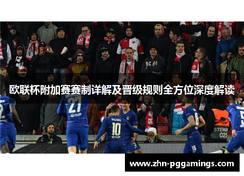 欧联杯附加赛赛制详解及晋级规则全方位深度解读