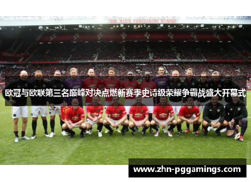 欧冠与欧联第三名巅峰对决点燃新赛季史诗级荣耀争霸战盛大开幕式