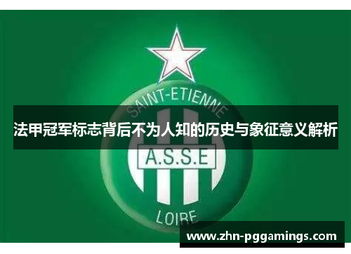 法甲冠军标志背后不为人知的历史与象征意义解析