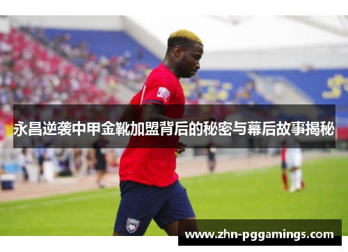 永昌逆袭中甲金靴加盟背后的秘密与幕后故事揭秘