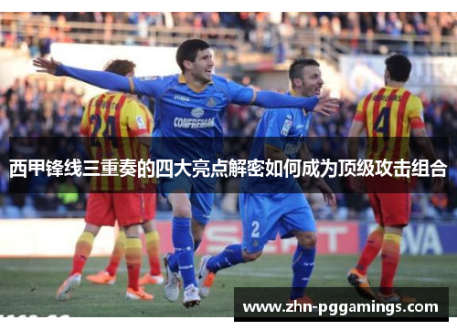 西甲锋线三重奏的四大亮点解密如何成为顶级攻击组合