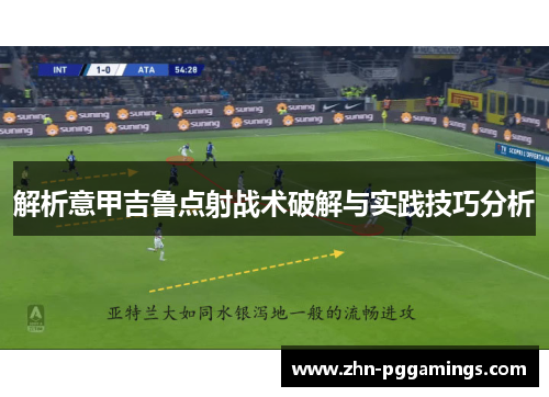 解析意甲吉鲁点射战术破解与实践技巧分析